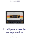 I can't play where I'm not supposed to: poetry and prose