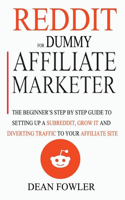 Reddit For Dummy Affiliate Marketer: The Beginner's Step By Step Guide To Setting Up A Subreddit, Grow It And Diverting Traffic To Your Affiliate Site