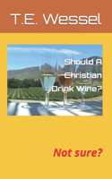 Should A Christian Drink Wine?