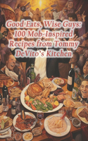 Good Eats, Wise Guys: 100 Mob-Inspired Recipes from Tommy DeVito's Kitchen
