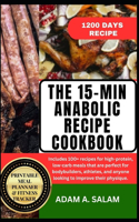 15-Min Anabolic Recipe Cookbook: 100+ recipes for high-protein, low-carb meals that are perfect for bodybuilders, athletes, and anyone looking to improve their physique.