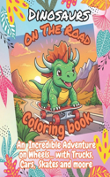 Dinosaurs On The Road Coloring Book: Hilarious Dinosaurs Zipping Around with Trucks, Skates, Cars and Moore. The Ultimate Coloring Book that Gives Belly-laughs, Kids ages 4-8.