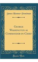 George Washington as Commander-in-Chief (Classic Reprint)