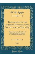 Transactions of the American Horticultural Society for the Year 1885, Vol. 3: Being a Report of the Sixth Annual Meeting, Held at New Orleans, L. A., January 14th to 20th, 1885 (Classic Reprint)