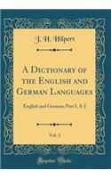 A Dictionary of the English and German Languages, Vol. 1: English and German; Part I, A-J (Classic Reprint)