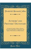 Authors' and Printers' Dictionary: A Guide for Authors, Editors, Printers, Correctors of the Press, Compositors, and Typists, with Full List of Abbreviations (Classic Reprint): A Guide for Authors, Editors, Printers, Correctors of the Press, Compositors, and Typists, with Full List of Abbreviations (Classic Reprint)