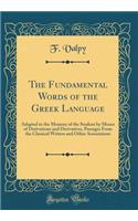 The Fundamental Words of the Greek Language: Adapted to the Memory of the Student by Means of Derivations and Derivatives, Passages from the Classical Writers and Other Associations (Classic Reprint)