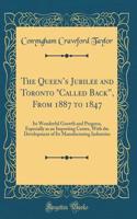 The Queens Jubilee and Toronto "Called Back?, From 1887 to 1847: Its Wonderful Growth and Progress, Especially as an Importing Centre, With the Development of Its Manufacturing Industries (Classic Reprint)