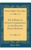 Four Weeks as Acting Commandant at the Belgian Field Hospital (Classic Reprint)