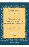 Coleccion de Documentos Para La Historia de Costa-Rica, Vol. 1: San Josï¿½ de Costa-Rica (Classic Reprint)