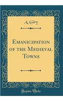 Emanicipation of the Medieval Towns (Classic Reprint)