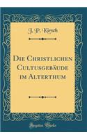 Die Christlichen CultusgebÃ¤ude Im Alterthum (Classic Reprint)