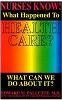 Nurses Know!: What Happened to Health Care? What Can We Do about It?