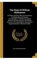 The Plays Of William Shakspeare: In Fifteen Volumes. With The Corrections And Illustrations Of Various Commentators. To Which Are Added, Notes By Samuel Johnson And George Steevens.