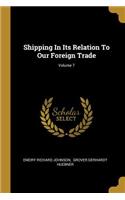 Shipping In Its Relation To Our Foreign Trade; Volume 7
