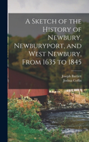 Sketch of the History of Newbury, Newburyport, and West Newbury, From 1635 to 1845