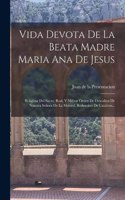 Vida Devota De La Beata Madre Maria Ana De Jesus: Religiosa Del Sacro, Real, Y Militar Orden De Descalzos De Nuestra Señora De La Merced, Redencion De Cautivos...