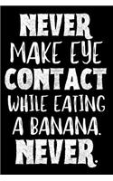 Never Make Eye Contact While Eating a Banana. Never.: Funny Banana Notebook / Journal