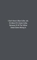 I Don't Have A Blue-Collar Job. It's More Of A Green Collar, Because Of All The Yellow Sweat Stains Mixing In.: Lined Journal Notebook