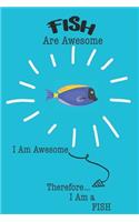 Fish Are Awesome I Am Awesome Therefore I Am a Fish: Cute Fish Lovers Journal / Notebook / Diary / Birthday or Christmas Gift (6x9 - 110 Blank Lined Pages)