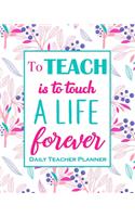 To Teach Is To Touch A Live For Ever - Daily Teacher Planner: 12 Month Undated Teacher Lesson Planner Beautiful Floral Weekly and Monthly Agenda Calendar School and Homeschool Planner for Teachers and Parents