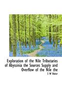 Exploration of the Nile Tributaries of Abyssinia the Sources Supply and Overflow of the Nile the