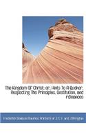 The Kingdom Of Christ; or, Hints To A Quaker, Respecting The Principles, Onstitution, and rdinances