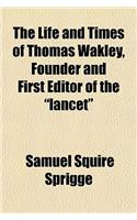 The Life and Times of Thomas Wakley, Founder and First Editor of the Lancet