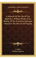 A Memoir Of The Life Of The Right Rev. William Meade, D.D., Bishop Of The Protestant Episcopal Church In The Diocese Of Virginia