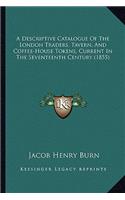 Descriptive Catalogue of the London Traders, Tavern, and Coffee-House Tokens, Current in the Seventeenth Century (1855)