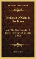The Death Of Cain, In Five Books: After The Manner And As A Sequel To The Death Of Abel (1812)(English)