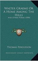 Walter Graeme Or A Home Among The Hills: And Other Poems (1898)