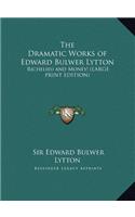 The Dramatic Works of Edward Bulwer Lytton: Richelieu and Money!