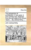 Perspective of Architecture. in Two Parts. a Work Entirely New; Deduced from the Principles of Dr. Brook Taylor; ... by Joshua Kirby, ...