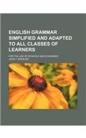 English Grammar Simplified and Adapted to All Classes of Learners; For the Use of Schools and Academies