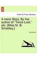 A Mere Story. by the Author of "Twice Lost," Etc. [Miss M. B. Smedley.]