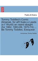 Tommy Toddles's Comic Almenak, for All't Foaks E Leeds (E T' Wurld) an Raand Abaght (for 1862, 1863-69, 1870-74) ... Be Tommy Toddles, Eesquear.