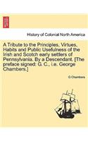 A Tribute to the Principles, Virtues, Habits and Public Usefulness of the Irish and Scotch Early Settlers of Pennsylvania. by a Descendant. [The Preface Signed: G. C., i.e. George Chambers.](English)
