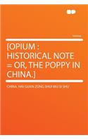 [opium: Historical Note = Or, the Poppy in China.]: Historical Note = Or, the Poppy in China.]