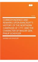 Correspondence and Remarks Upon Bancroft's History of the Northern Campaign of 1777, and the Character of Major-Gen. Philip Schuyler: (English)