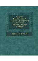 Church Needlework; A Manual of Practical Instruction - Primary Source Edition