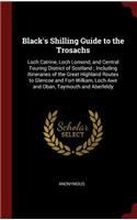 Black's Shilling Guide to the Trosachs: Loch Catrine, Loch Lomond, and Central Touring District of Scotland; Including Itineraries of the Great Highland Routes to Glencoe and Fort William,