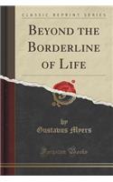 Beyond the Borderline of Life (Classic Reprint)