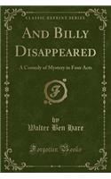 And Billy Disappeared: A Comedy of Mystery in Four Acts (Classic Reprint): A Comedy of Mystery in Four Acts (Classic Reprint)