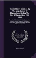 Special Laws Enacted by the Legislature of Massachusetts for the City of Cambridge, 1781-1890: Together with a List of Public Statutes and Parts of Statutes Requiring Acceptance, Which Have Been Accepted, and the Dates of Such Acceptances