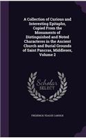 A Collection of Curious and Interesting Epitaphs, Copied From the Monuments of Distinguished and Noted Characteres in the Ancient Church and Burial Grounds of Saint Pancras, Middlesex, Volume 2
