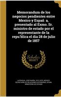 Memorandum de los negocios pendientes entre Mexico y España, presentado al Exmo. Sr. ministro de estado por el representante de la república el dia 28 de julio de 1857