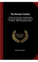 The Botanic Garden: A Poem, in Two Parts; Containing the Economy of Vegetation and the Loves of the Plants; With Philosophical Notes