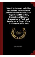 Health Ordinances Including Ordinances Relating to the Preservation of Public Health, Regulation of Hospitals, Prevention of Disease, Preparation of Food, and Regulation of Places Where Food Is Offered for Sale