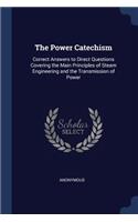 The Power Catechism: Correct Answers to Direct Questions Covering the Main Principles of Steam Engineering and the Transmission of Power